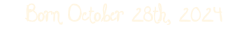 Born October 28th, 2024